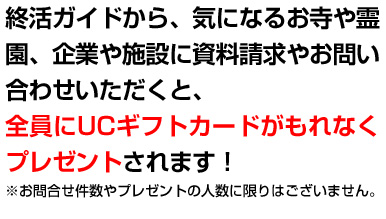 終活のすすめから、気になるお寺や霊園、企業に資料請求やお問い合わせいただくと、全員にUCギフトカードがもれなくプレゼントされます！