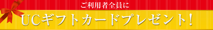 ご利用者全員にUCギフトカードプレゼント！