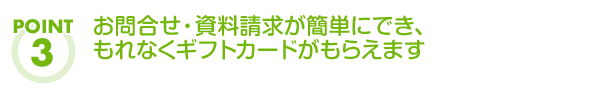 お問合せ・資料請求が簡単にでき、もれなくギフトカードがもらえます